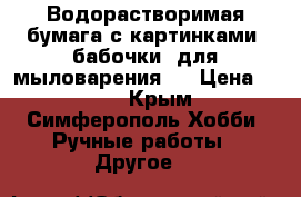 Водорастворимая бумага с картинками “бабочки“ для мыловарения!  › Цена ­ 300 - Крым, Симферополь Хобби. Ручные работы » Другое   